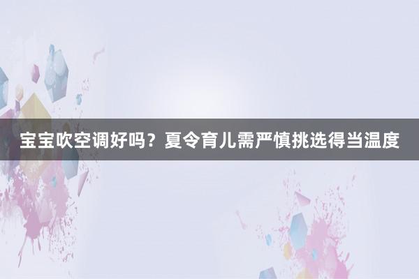 宝宝吹空调好吗？夏令育儿需严慎挑选得当温度